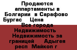 Продаются аппартаменты в Болгарии, в Сарафово (Бургас) › Цена ­ 2 450 000 - Все города Недвижимость » Недвижимость за границей   . Адыгея респ.,Майкоп г.